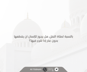 بالنسبة لصلاة النفل، هل يجوز للإنسان أن يقطعها بدون عذر إذا شرع فيها؟